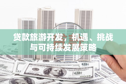 文登贷款旅游开发，机遇、挑战与可持续发展策略