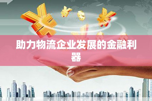 文登助力物流企业发展的金融利器