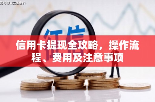 文登信用卡提现全攻略，操作流程、费用及注意事项