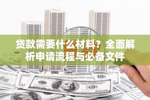 文登贷款需要什么材料？全面解析申请流程与必备文件
