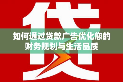 文登如何通过贷款广告优化您的财务规划与生活品质