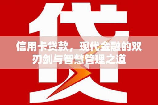 文登信用卡贷款，现代金融的双刃剑与智慧管理之道