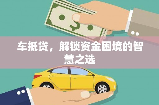 文登车抵贷，解锁资金困境的智慧之选