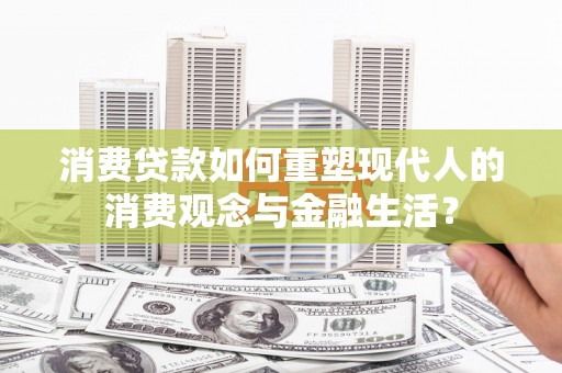 文登消费贷款如何重塑现代人的消费观念与金融生活？