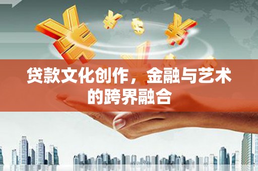 文登贷款文化创作，金融与艺术的跨界融合