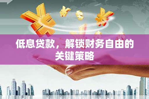 文登低息贷款，解锁财务自由的关键策略