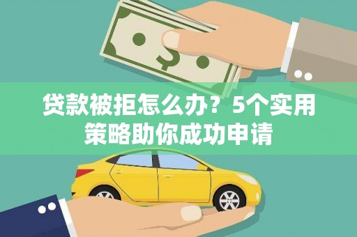 文登贷款被拒怎么办？5个实用策略助你成功申请