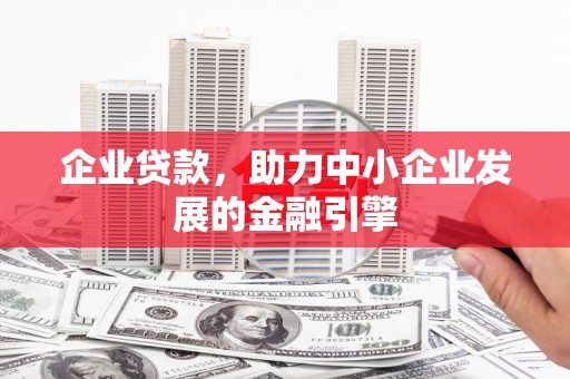 文登企业贷款，助力中小企业发展的金融引擎