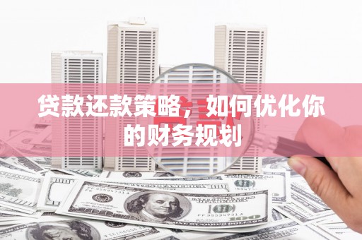 文登贷款还款策略，如何优化你的财务规划