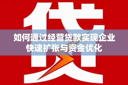 文登如何通过经营贷款实现企业快速扩张与资金优化