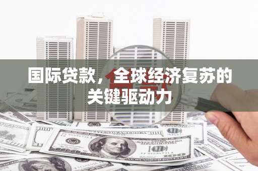 文登国际贷款，全球经济复苏的关键驱动力
