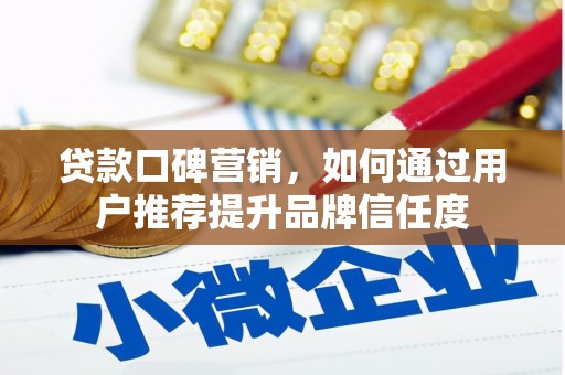 文登贷款口碑营销，如何通过用户推荐提升品牌信任度