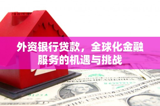 文登外资银行贷款，全球化金融服务的机遇与挑战
