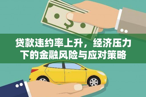 文登贷款违约率上升，经济压力下的金融风险与应对策略
