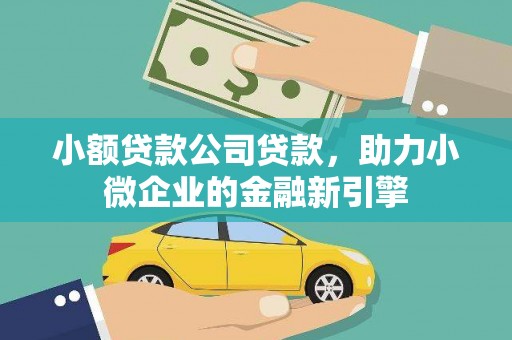 文登小额贷款公司贷款，助力小微企业的金融新引擎