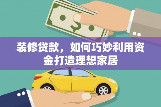 文登装修贷款，如何巧妙利用资金打造理想家居