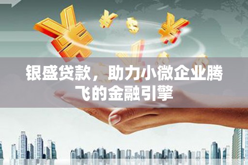 文登银盛贷款，助力小微企业腾飞的金融引擎