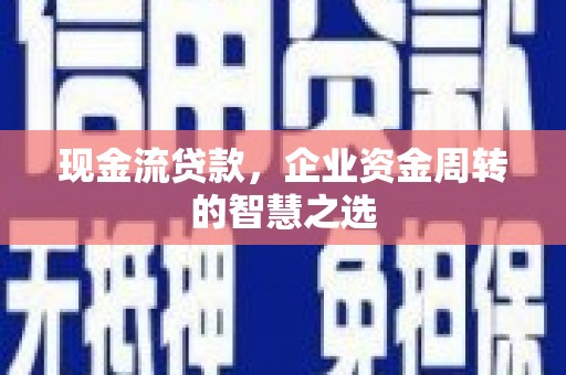 文登现金流贷款，企业资金周转的智慧之选
