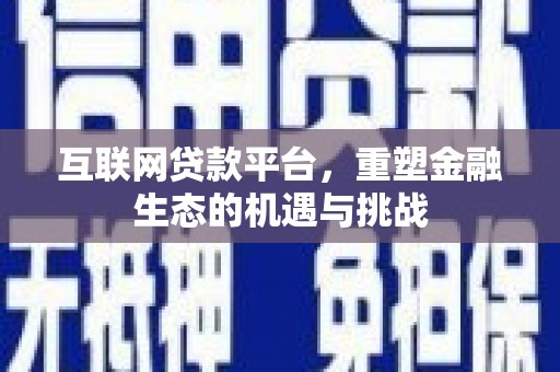 文登互联网贷款平台，重塑金融生态的机遇与挑战