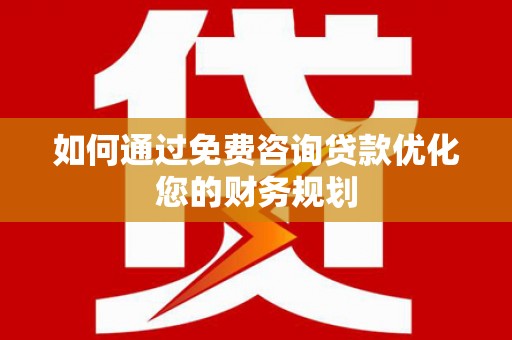文登如何通过免费咨询贷款优化您的财务规划