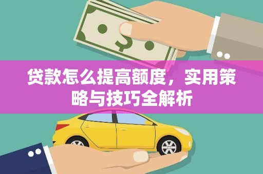 文登贷款怎么提高额度，实用策略与技巧全解析