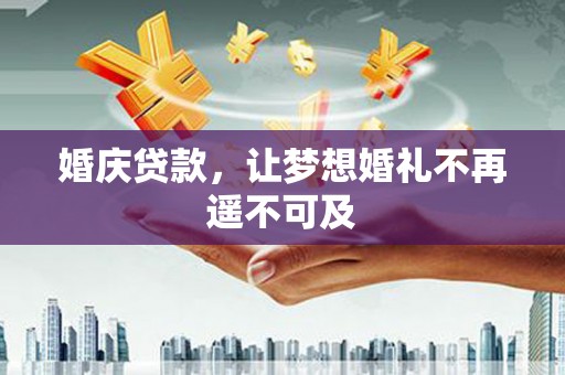 文登婚庆贷款，让梦想婚礼不再遥不可及