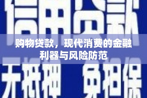 文登购物贷款，现代消费的金融利器与风险防范