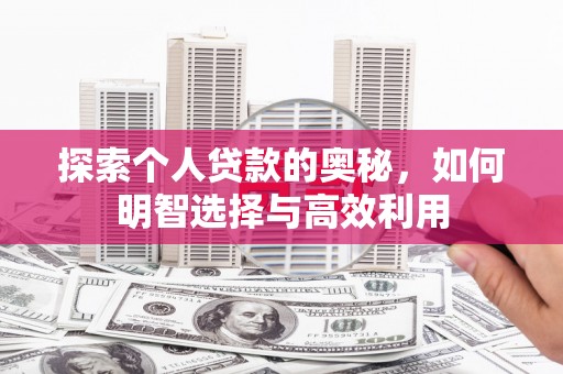 文登探索个人贷款的奥秘，如何明智选择与高效利用