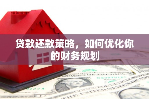 文登贷款还款策略，如何优化你的财务规划