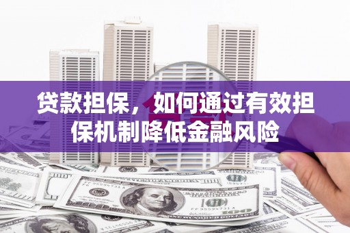 文登贷款担保，如何通过有效担保机制降低金融风险