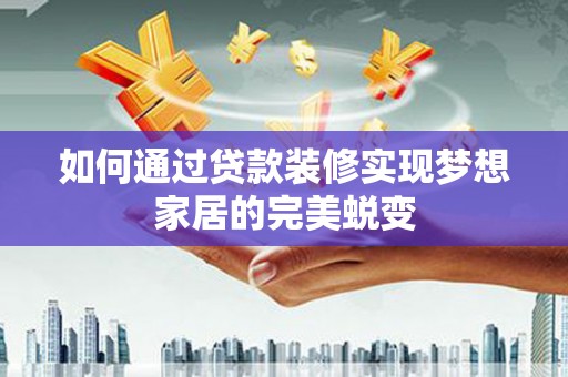 文登如何通过贷款装修实现梦想家居的完美蜕变