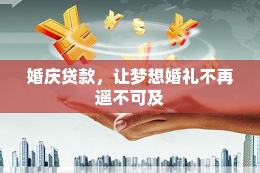 文登婚庆贷款，让梦想婚礼不再遥不可及