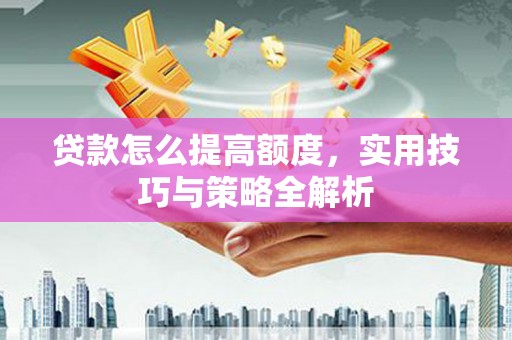 文登贷款怎么提高额度，实用技巧与策略全解析