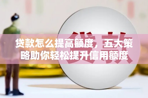 文登贷款怎么提高额度，五大策略助你轻松提升信用额度