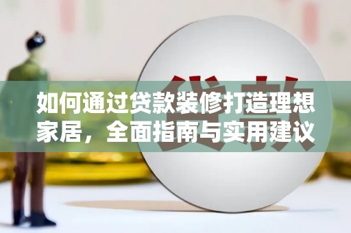 文登如何通过贷款装修打造理想家居,全面指南与实用建议 文登如何通过贷款装修打造理想家居,全面指南与实用建议