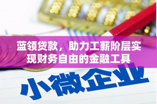 文登蓝领贷款，助力工薪阶层实现财务自由的金融工具