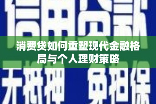 文登消费贷如何重塑现代金融格局与个人理财策略