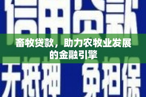 文登畜牧贷款，助力农牧业发展的金融引擎