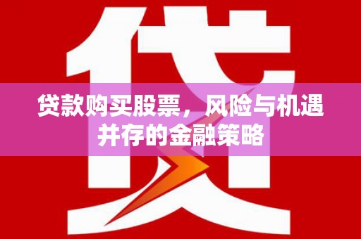 文登贷款购买股票，风险与机遇并存的金融策略