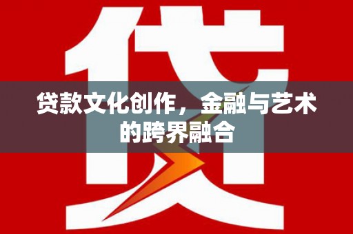 文登贷款文化创作，金融与艺术的跨界融合