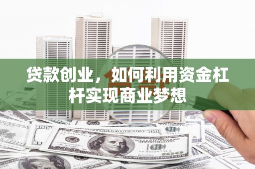 文登贷款创业，如何利用资金杠杆实现商业梦想