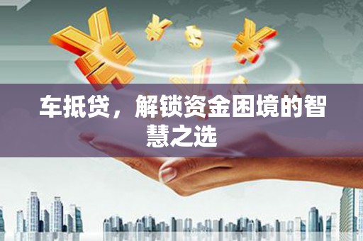 文登车抵贷，解锁资金困境的智慧之选