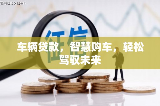 文登车辆贷款，智慧购车，轻松驾驭未来