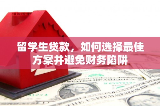 文登留学生贷款，如何选择最佳方案并避免财务陷阱