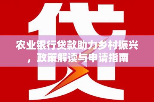 文登农业银行贷款助力乡村振兴，政策解读与申请指南