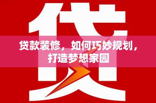 文登贷款装修，如何巧妙规划，打造梦想家园