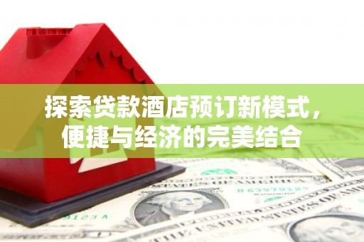 文登探索贷款酒店预订新模式，便捷与经济的完美结合