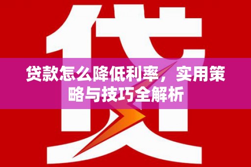 文登贷款怎么降低利率，实用策略与技巧全解析