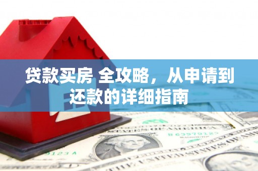 文登贷款买房 全攻略，从申请到还款的详细指南
