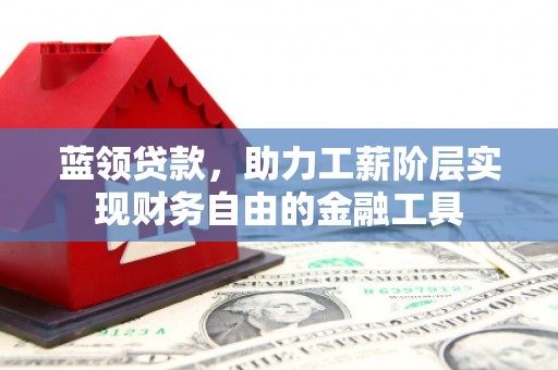文登蓝领贷款，助力工薪阶层实现财务自由的金融工具